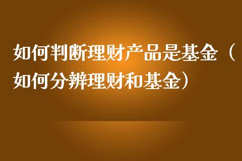 如何判断理财产品是基金（如何分辨理财和基金）_https://www.qdlswl.com_理财_第1张