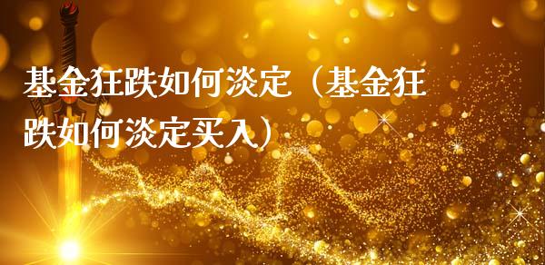 基金狂跌如何淡定（基金狂跌如何淡定买入）_https://www.qdlswl.com_基金_第1张