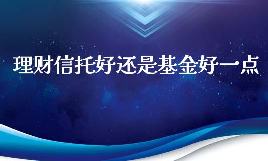 理财信托好还是基金好一点_https://www.qdlswl.com_基金_第1张
