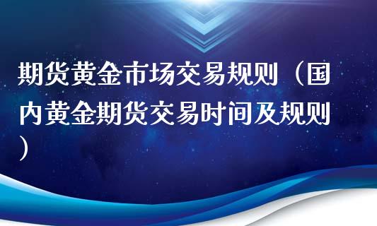 期货黄金市场交易规则（国内黄金期货交易时间及规则）_https://www.qdlswl.com_期货_第1张