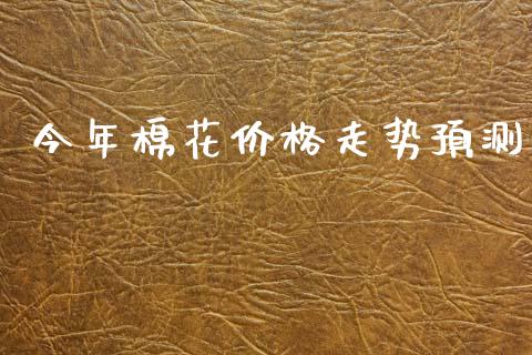 今年棉花价格走势预测_https://www.qdlswl.com_股指_第1张