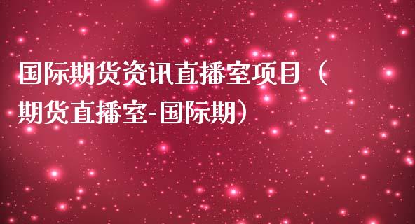 国际期货资讯直播室项目（期货直播室-国际期）_https://www.qdlswl.com_直播_第1张