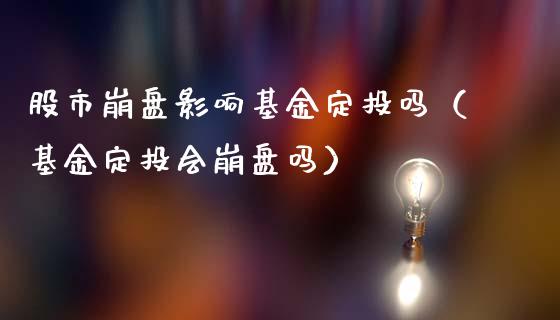 股市崩盘影响基金定投吗（基金定投会崩盘吗）_https://www.qdlswl.com_理财_第1张