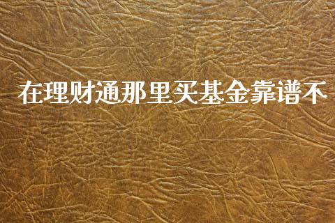 在理财通那里买基金靠谱不_https://www.qdlswl.com_理财_第1张