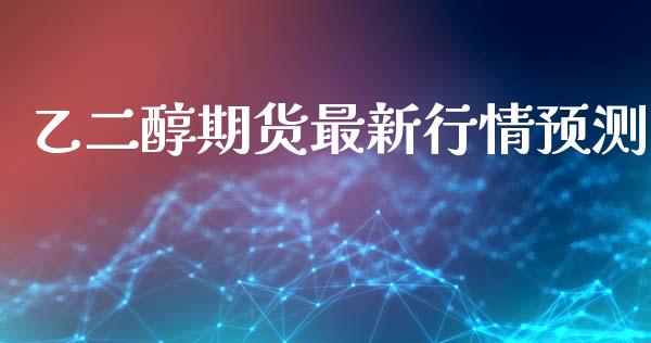 乙二醇期货最新行情预测_https://www.qdlswl.com_股指_第1张