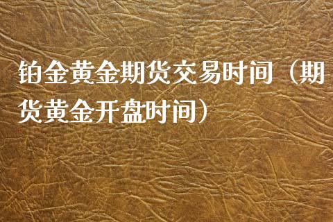 铂金黄金期货交易时间（期货黄金开盘时间）_https://www.qdlswl.com_股指_第1张