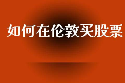 如何在伦敦买股票_https://www.qdlswl.com_期货_第1张