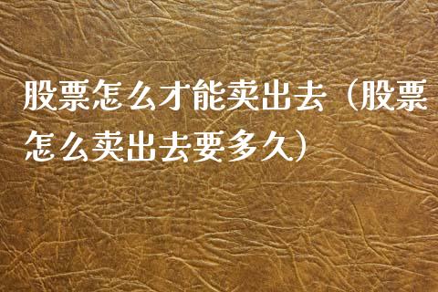 股票怎么才能卖出去（股票怎么卖出去要多久）_https://www.qdlswl.com_股票_第1张