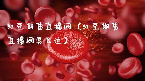 红豆期货直播间（红豆期货直播间怎么进）_https://www.qdlswl.com_直播_第1张