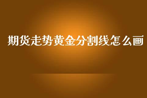 期货走势黄金分割线怎么画_https://www.qdlswl.com_股指_第1张