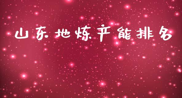 山东地炼产能排名_https://www.qdlswl.com_直播_第1张