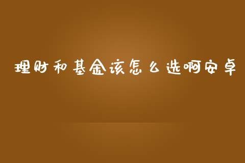 理财和基金该怎么选啊安卓_https://www.qdlswl.com_理财_第1张