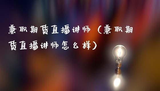 兼职期货直播讲师（兼职期货直播讲师怎么样）_https://www.qdlswl.com_直播_第1张