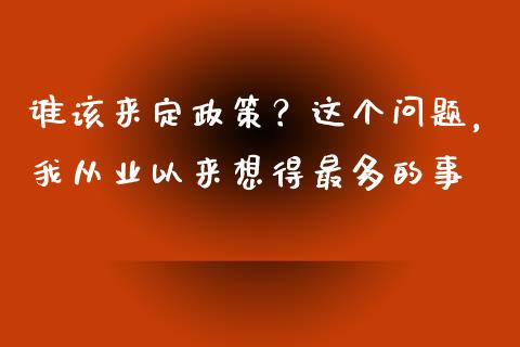 谁该来定政策？这个问题，我从业以来想得最多的事_https://www.qdlswl.com_理财_第1张