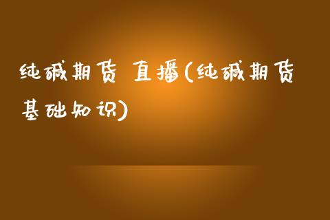纯碱期货 直播(纯碱期货基础知识)_外盘_第1张_青岛财经网 纯碱期货 直播(纯碱期货基础知识)_https://www.qdlswl.com_外盘_第1张