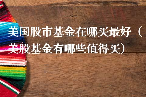 美国股市基金在哪买最好（美股基金有哪些值得买）_https://www.qdlswl.com_基金_第1张