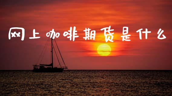 网上咖啡期货是什么_https://www.qdlswl.com_期货_第1张