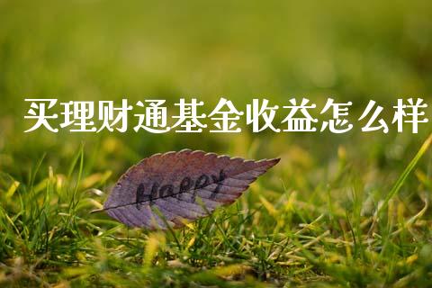 买理财通基金收益怎么样_https://www.qdlswl.com_基金_第1张