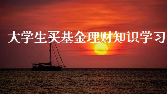大学生买基金理财知识学习_https://www.qdlswl.com_基金_第1张