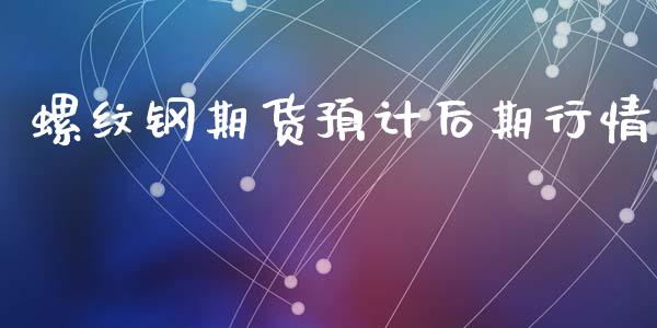 螺纹钢期货预计后期行情_https://www.qdlswl.com_期货_第1张