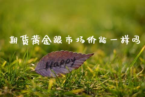 期货黄金跟市场价能一样吗_https://www.qdlswl.com_期货_第1张