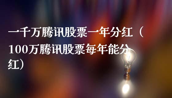 一千万腾讯股票一年分红（100万腾讯股票每年能分红）_https://www.qdlswl.com_内盘_第1张