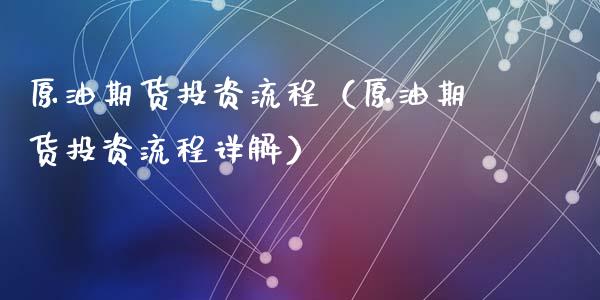 原油期货投资流程（原油期货投资流程详解）_https://www.qdlswl.com_期货_第1张