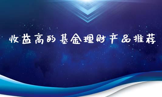 收益高的基金理财产品推荐_https://www.qdlswl.com_理财_第1张