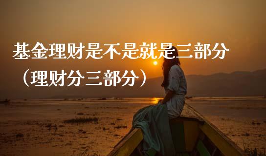 基金理财是不是就是三部分（理财分三部分）_https://www.qdlswl.com_基金_第1张