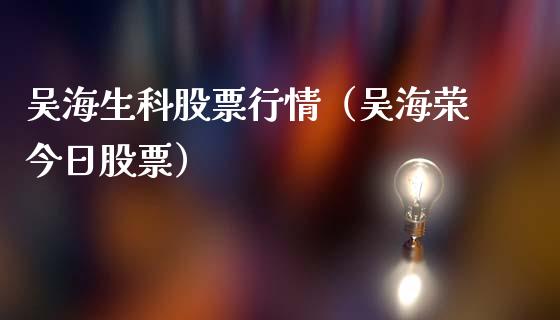 吴海生科股票行情（吴海荣今日股票）_https://www.qdlswl.com_外盘_第1张