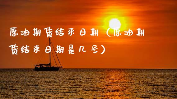 原油期货结束日期（原油期货结束日期是几号）_https://www.qdlswl.com_期货_第1张
