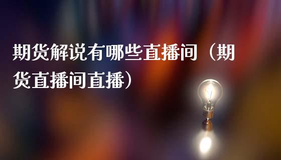 期货解说有哪些直播间（期货直播间直播）_https://www.qdlswl.com_直播_第1张