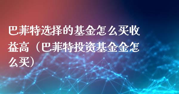 巴菲特选择的基金怎么买收益高（巴菲特投资基金金怎么买）_https://www.qdlswl.com_基金_第1张