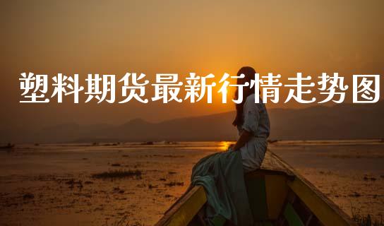 塑料期货最新行情走势图_https://www.qdlswl.com_股指_第1张