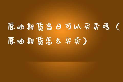 原油期货当日可以买卖吗（原油期货怎么买卖）_https://www.qdlswl.com_期货_第1张