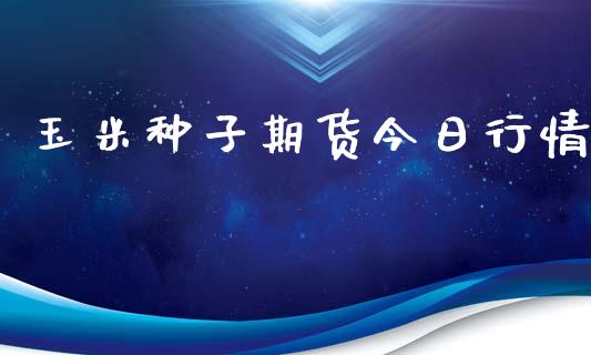 玉米种子期货今日行情_https://www.qdlswl.com_期货_第1张