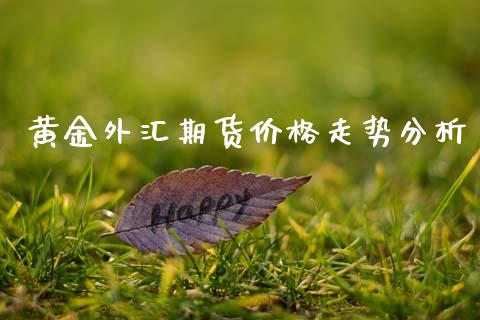 黄金外汇期货价格走势分析_https://www.qdlswl.com_期货_第1张