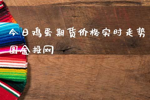 今日鸡蛋期货价格实时走势图金投网_https://www.qdlswl.com_股指_第1张