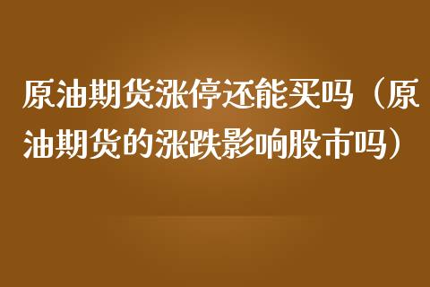 原油期货涨停还能买吗（原油期货的涨跌影响股市吗）_https://www.qdlswl.com_期货_第1张