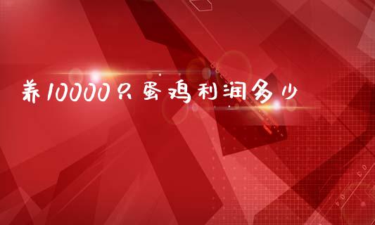 养10000只蛋鸡利润多少_https://www.qdlswl.com_期货_第1张