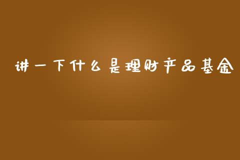 讲一下什么是理财产品基金_https://www.qdlswl.com_基金_第1张