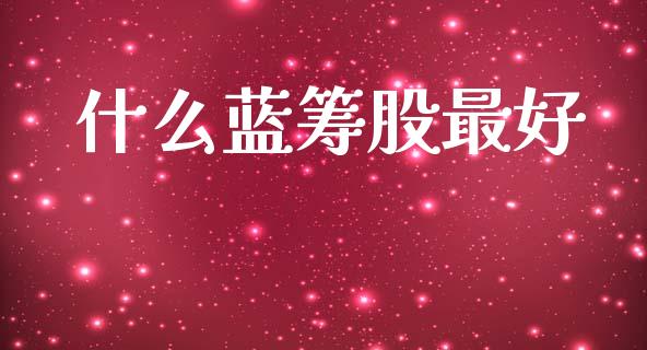 什么蓝筹股最好_https://www.qdlswl.com_直播_第1张