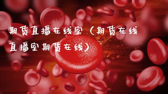 期货直播在线室（期货在线直播室期货在线）_https://www.qdlswl.com_直播_第1张