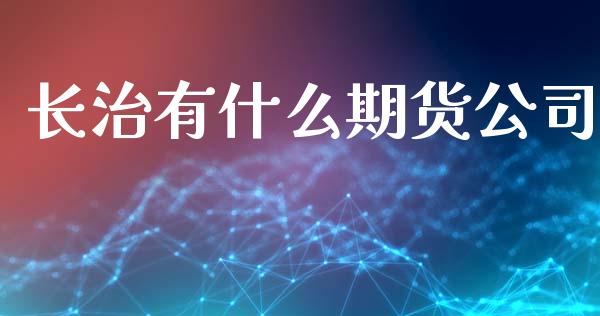 长治有什么期货公司_https://www.qdlswl.com_股指_第1张