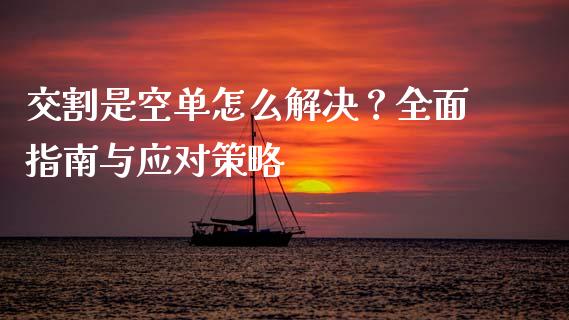 交割是空单怎么解决？全面指南与应对策略_https://www.qdlswl.com_内盘_第1张