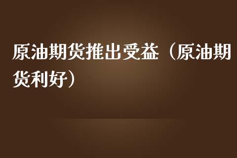 原油期货推出受益（原油期货利好）_https://www.qdlswl.com_期货_第1张