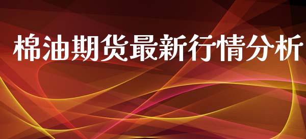棉油期货最新行情分析_https://www.qdlswl.com_直播_第1张