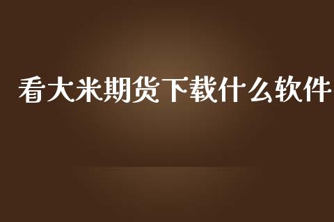 看大米期货下载什么软件_https://www.qdlswl.com_股指_第1张