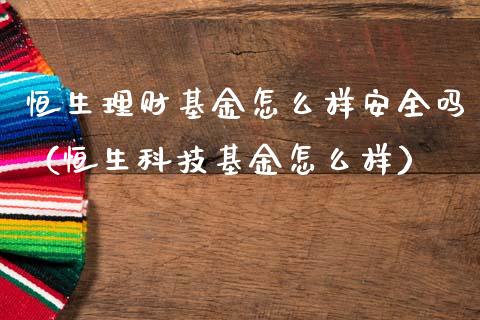 恒生理财基金怎么样安全吗（恒生科技基金怎么样）_https://www.qdlswl.com_理财_第1张