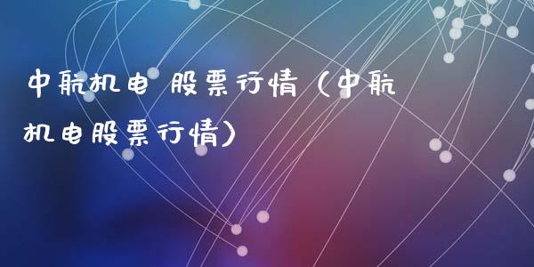 中航机电 股票行情（中航机电股票行情）_https://www.qdlswl.com_股票_第1张